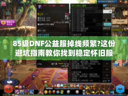 85级DNF公益服掉线频繁?这份避坑指南教你找到稳定怀旧服 85级DNF公益服掉线频繁?这份避坑指南教你找到稳定怀旧服