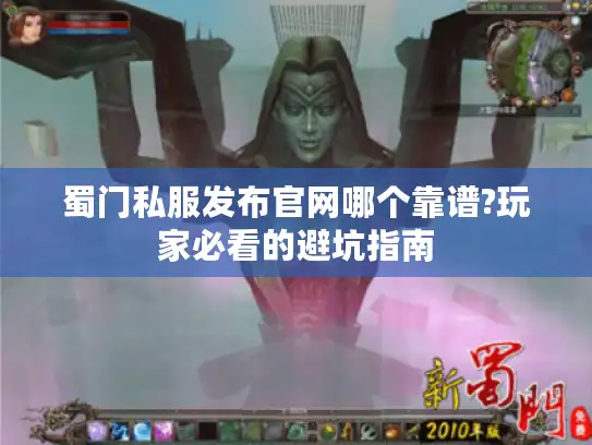 蜀门私服发布官网哪个靠谱?玩家必看的避坑指南