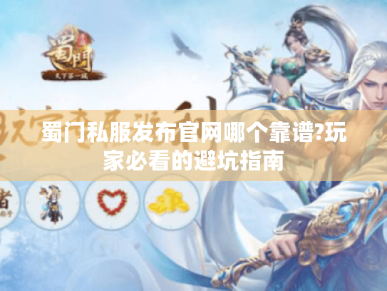 蜀门私服发布官网哪个靠谱?玩家必看的避坑指南