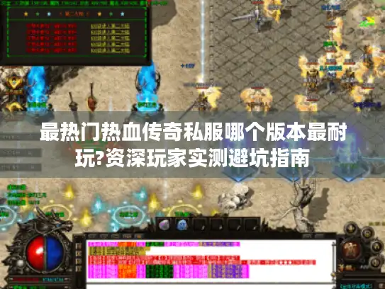 最热门热血传奇私服哪个版本最耐玩?资深玩家实测避坑指南 最热门热血传奇私服哪个版本最耐玩?资深玩家实测避坑指南