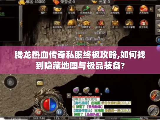 腾龙热血传奇私服终极攻略,如何找到隐藏地图与极品装备?