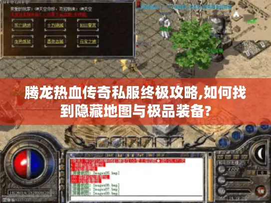 腾龙热血传奇私服终极攻略,如何找到隐藏地图与极品装备?