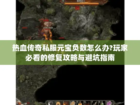 热血传奇私服元宝负数怎么办?玩家必看的修复攻略与避坑指南