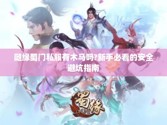 随缘蜀门私服有木马吗?新手必看的安全避坑指南