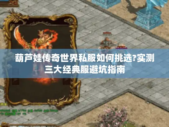 葫芦娃传奇世界私服如何挑选?实测三大经典服避坑指南 葫芦娃传奇世界私服如何挑选?实测三大经典服避坑指南