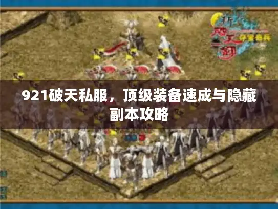 921破天私服,顶级装备速成与隐藏副本攻略 921破天私服,顶级装备速成与隐藏副本攻略