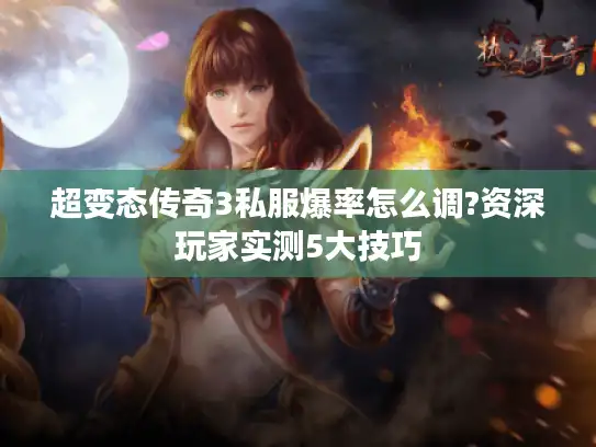 超变态传奇3私服爆率怎么调?资深玩家实测5大技巧 超变态传奇3私服爆率怎么调?资深玩家实测5大技巧