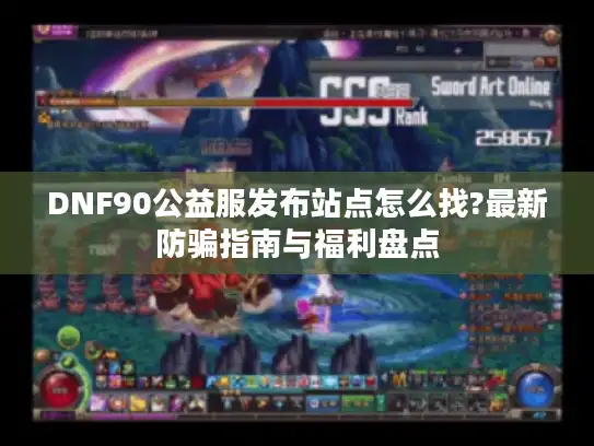 DNF90公益服发布站点怎么找?最新防骗指南与福利盘点
