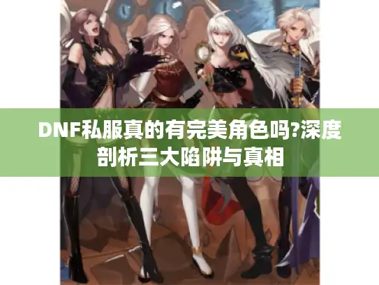 DNF私服真的有完美角色吗?深度剖析三大陷阱与真相