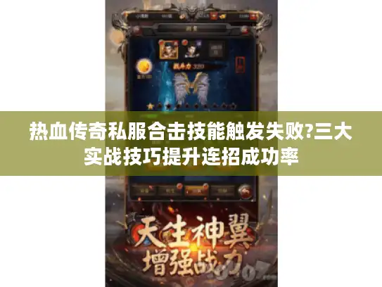 热血传奇私服合击技能触发失败?三大实战技巧提升连招成功率