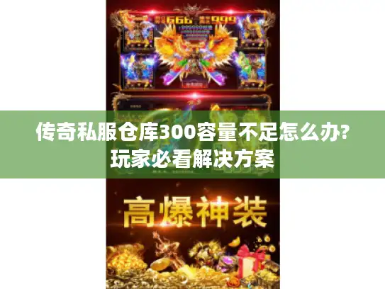 传奇私服仓库300容量不足怎么办?玩家必看解决方案 传奇私服仓库300容量不足怎么办?玩家必看解决方案