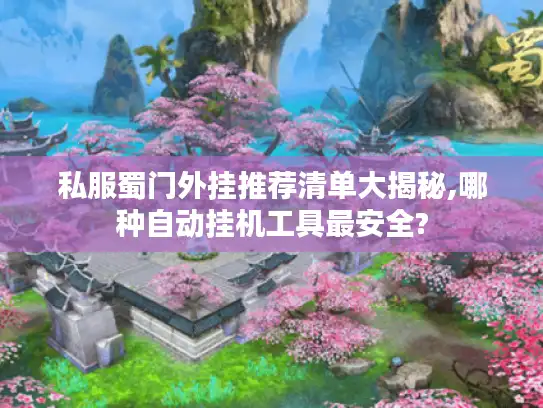 私服蜀门外挂推荐清单大揭秘,哪种自动挂机工具最安全?