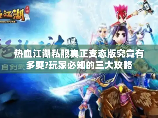 热血江湖私服真正变态版究竟有多爽?玩家必知的三大攻略