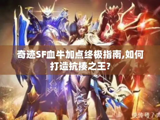 奇迹SF血牛加点终极指南,如何打造抗揍之王?