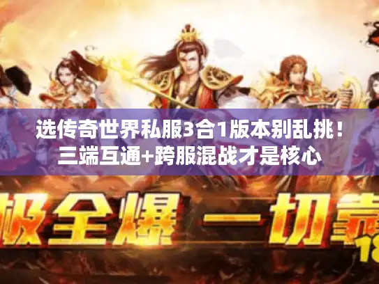 选传奇世界私服3合1版本别乱挑！三端互通+跨服混战才是核心