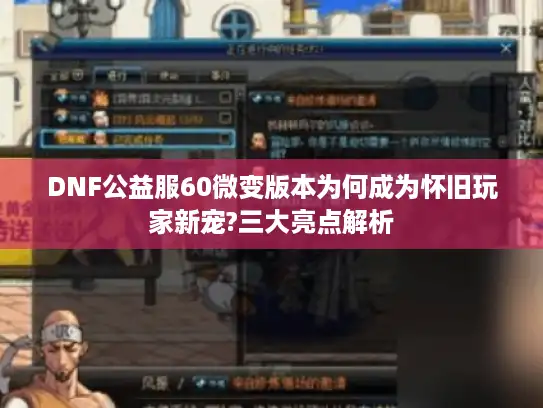 DNF公益服60微变版本为何成为怀旧玩家新宠?三大亮点解析 DNF公益服60微变版本为何成为怀旧玩家新宠?三大亮点解析