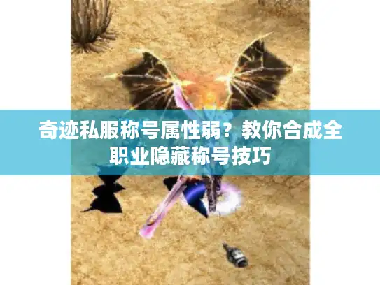 奇迹私服称号属性弱?教你合成全职业隐藏称号技巧 奇迹私服称号属性弱?教你合成全职业隐藏称号技巧