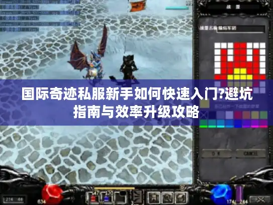 国际奇迹私服新手如何快速入门?避坑指南与效率升级攻略
