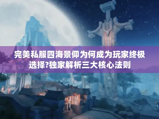 完美私服四海景仰为何成为玩家终极选择?独家解析三大核心法则