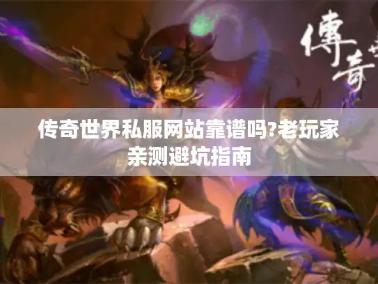 传奇世界私服网站靠谱吗?老玩家亲测避坑指南