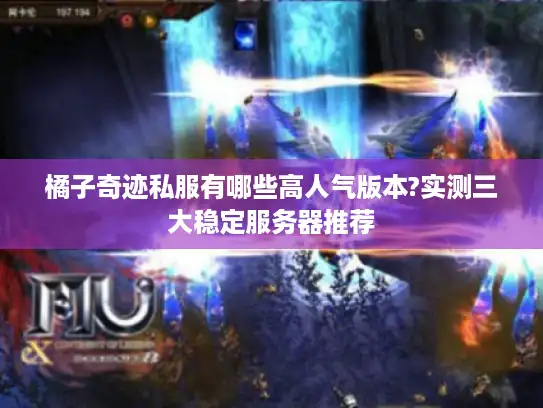 橘子奇迹私服有哪些高人气版本?实测三大稳定服务器推荐 橘子奇迹私服有哪些高人气版本?实测三大稳定服务器推荐