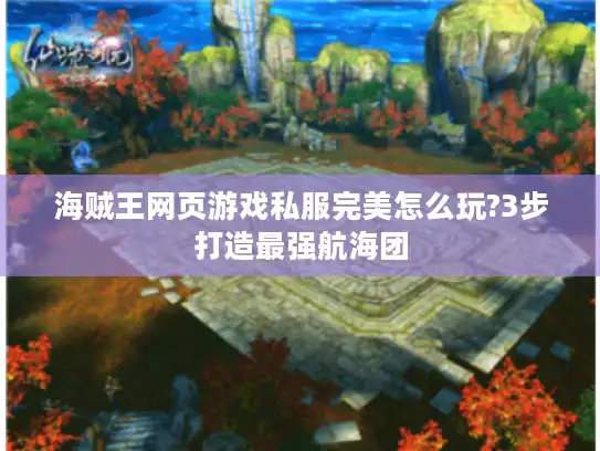 海贼王网页游戏私服完美怎么玩?3步打造最强航海团