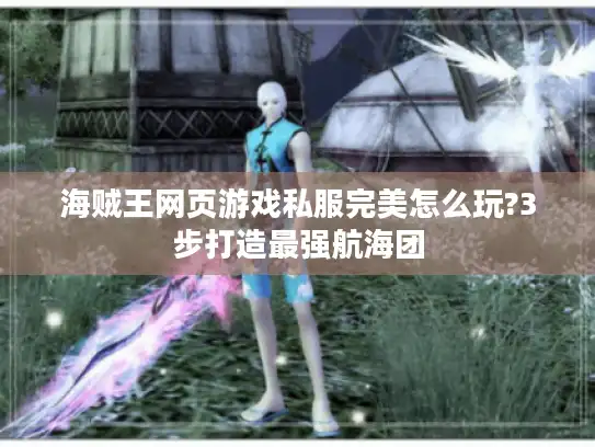 海贼王网页游戏私服完美怎么玩?3步打造最强航海团