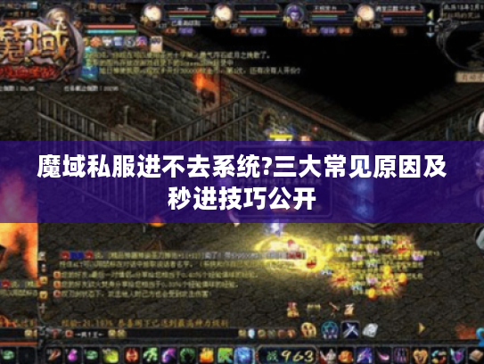 魔域私服进不去系统?三大常见原因及秒进技巧公开