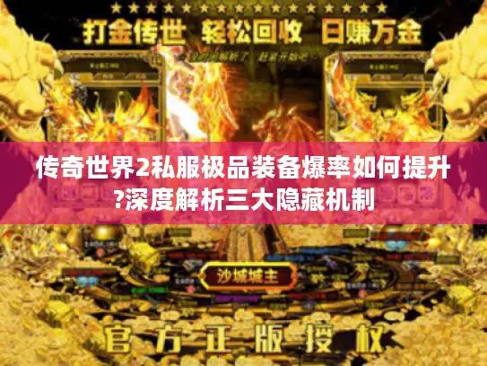 传奇世界2私服极品装备爆率如何提升?深度解析三大隐藏机制 传奇世界2私服极品装备爆率如何提升?深度解析三大隐藏机制