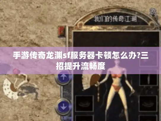 手游传奇龙渊sf服务器卡顿怎么办?三招提升流畅度