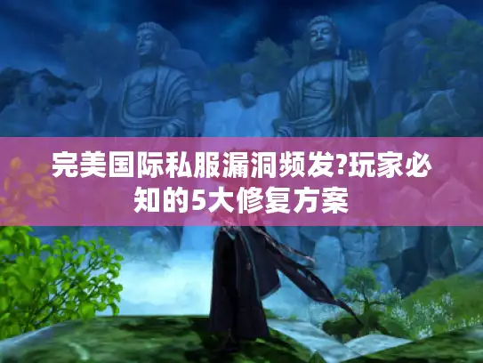 完美国际私服漏洞频发?玩家必知的5大修复方案