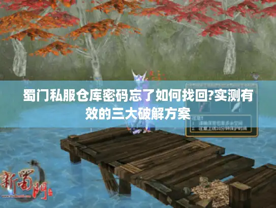 蜀门私服仓库密码忘了如何找回?实测有效的三大破解方案