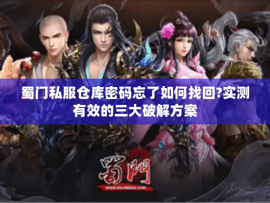 蜀门私服仓库密码忘了如何找回?实测有效的三大破解方案