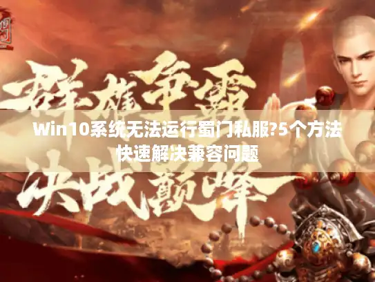 Win10系统无法运行蜀门私服?5个方法快速解决兼容问题