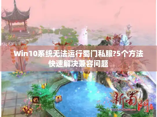 Win10系统无法运行蜀门私服?5个方法快速解决兼容问题