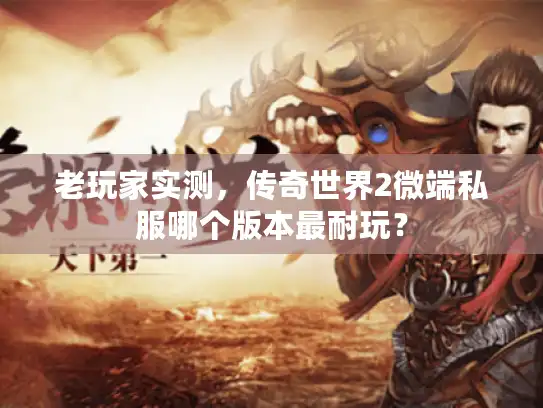 老玩家实测，传奇世界2微端私服哪个版本最耐玩？