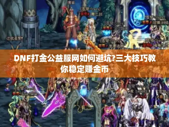 DNF打金公益服网如何避坑?三大技巧教你稳定赚金币