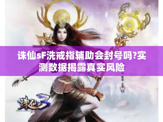 诛仙sF洗戒指辅助会封号吗?实测数据揭露真实风险