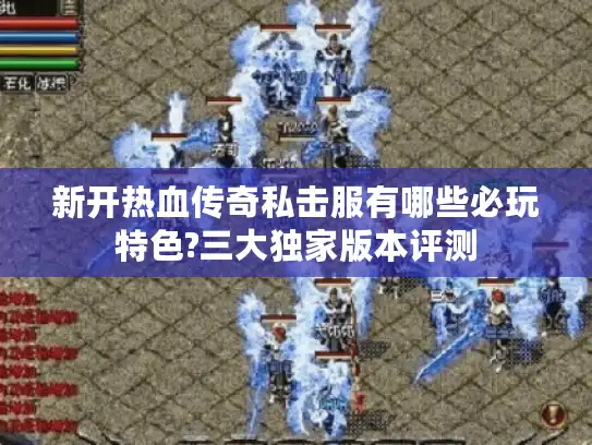 新开热血传奇私击服有哪些必玩特色?三大独家版本评测