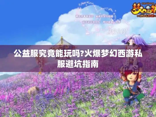 公益服究竟能玩吗?火爆梦幻西游私服避坑指南