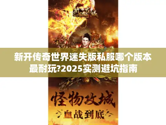 新开传奇世界迷失版私服哪个版本最耐玩?2025实测避坑指南 新开传奇世界迷失版私服哪个版本最耐玩?2025实测避坑指南