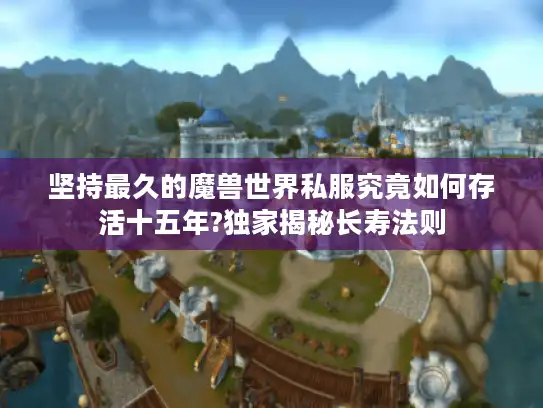 坚持最久的魔兽世界私服究竟如何存活十五年?独家揭秘长寿法则