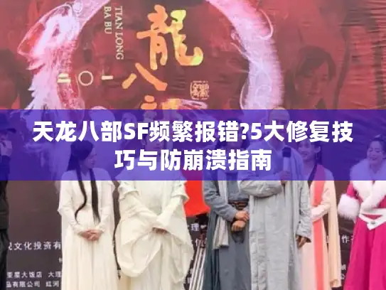 天龙八部SF频繁报错?5大修复技巧与防崩溃指南