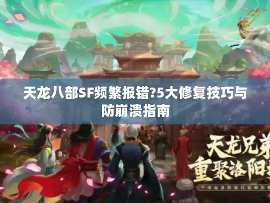 天龙八部SF频繁报错?5大修复技巧与防崩溃指南