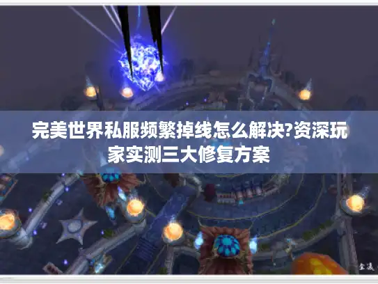 完美世界私服频繁掉线怎么解决?资深玩家实测三大修复方案
