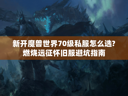 新开魔兽世界70级私服怎么选?燃烧远征怀旧服避坑指南