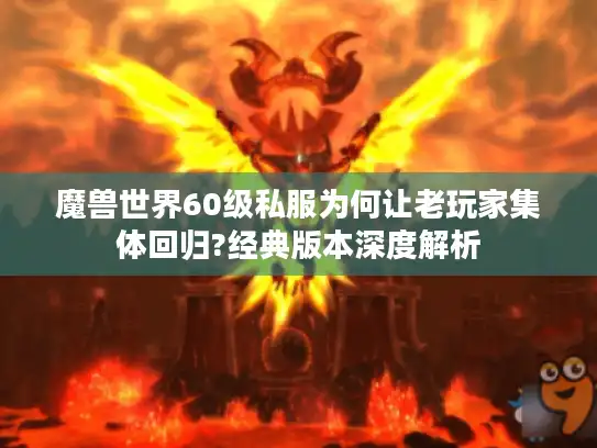 魔兽世界60级私服为何让老玩家集体回归?经典版本深度解析