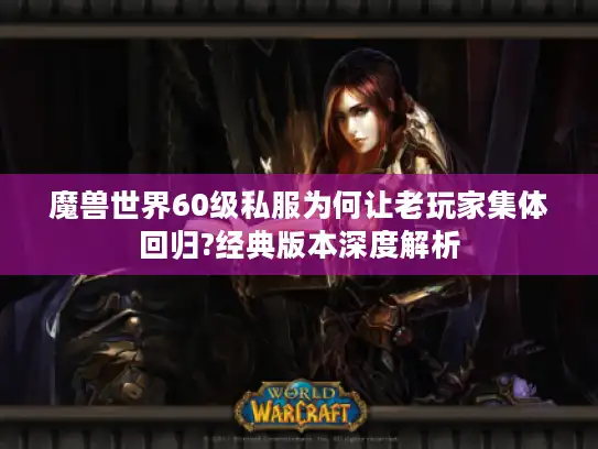 魔兽世界60级私服为何让老玩家集体回归?经典版本深度解析