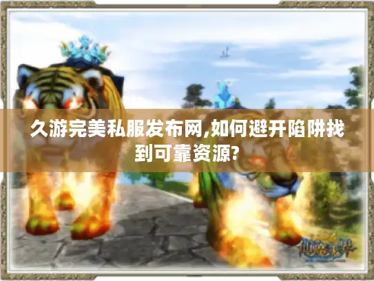 久游完美私服发布网,如何避开陷阱找到可靠资源?