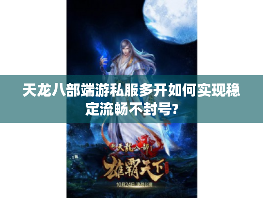 天龙八部端游私服多开如何实现稳定流畅不封号?